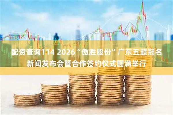 配资查询114 2026“傲胜股份”广东五超冠名新闻发布会暨合作签约仪式圆满举行